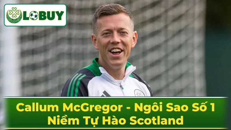 Những Khoảnh Khắc Đáng Nhớ Của Callum McGregor