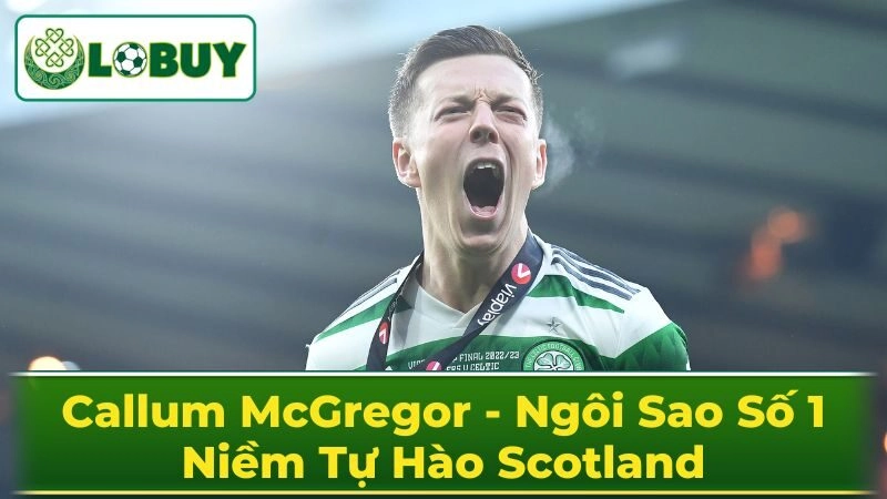 Phong Cách Chơi Bóng Đặc Trưng Của Callum McGregor