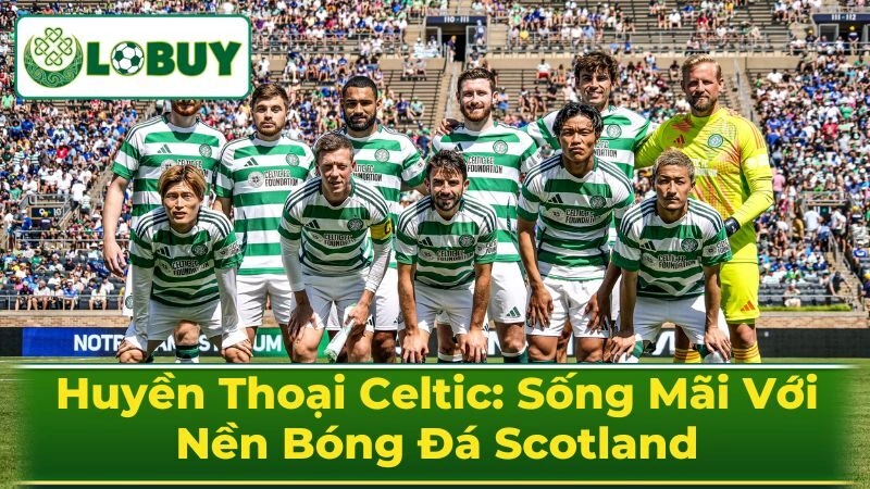 Những Huyền Thoại Bất Tử Của Celtic